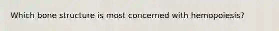 Which <a href='https://www.questionai.com/knowledge/kgWuCNs0Fr-bone-structure' class='anchor-knowledge'>bone structure</a> is most concerned with hemopoiesis?