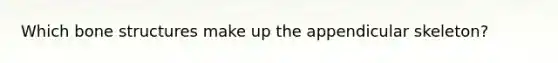 Which bone structures make up the appendicular skeleton?