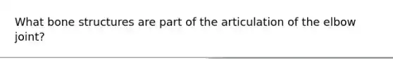 What bone structures are part of the articulation of the elbow joint?