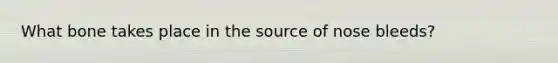 What bone takes place in the source of nose bleeds?