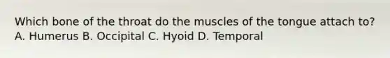 Which bone of the throat do the muscles of the tongue attach to? A. Humerus B. Occipital C. Hyoid D. Temporal