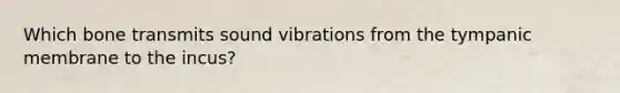 Which bone transmits sound vibrations from the tympanic membrane to the incus?