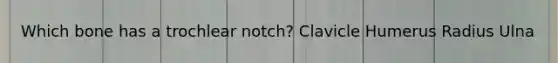 Which bone has a trochlear notch? Clavicle Humerus Radius Ulna