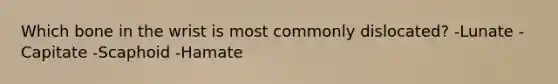 Which bone in the wrist is most commonly dislocated? -Lunate -Capitate -Scaphoid -Hamate