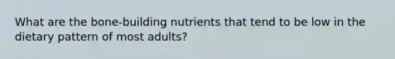 What are the bone-building nutrients that tend to be low in the dietary pattern of most adults?