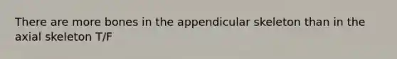 There are more bones in the appendicular skeleton than in the axial skeleton T/F