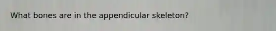 What bones are in the appendicular skeleton?