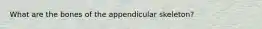 What are the bones of the appendicular skeleton?