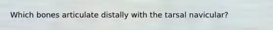 Which bones articulate distally with the tarsal navicular?