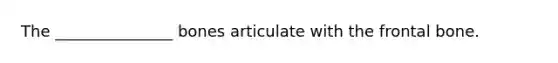 The _______________ bones articulate with the frontal bone.