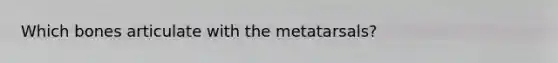 Which bones articulate with the metatarsals?