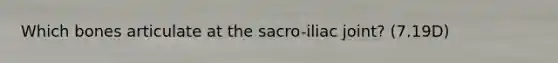 Which bones articulate at the sacro-iliac joint? (7.19D)