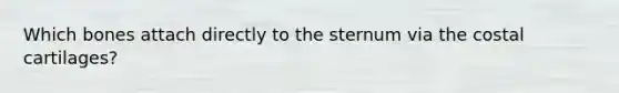 Which bones attach directly to the sternum via the costal cartilages?