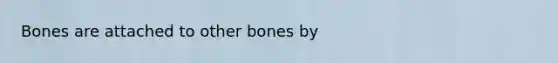 Bones are attached to other bones by