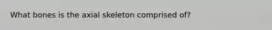 What bones is the axial skeleton comprised of?