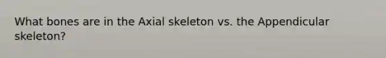 What bones are in the Axial skeleton vs. the Appendicular skeleton?