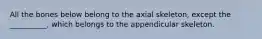 All the bones below belong to the axial skeleton, except the __________, which belongs to the appendicular skeleton.