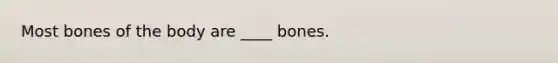 Most bones of the body are ____ bones.