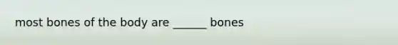 most bones of the body are ______ bones