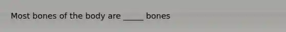 Most bones of the body are _____ bones