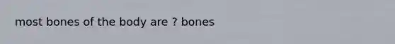 most bones of the body are ? bones