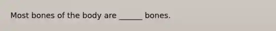 Most bones of the body are ______ bones.