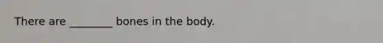 There are ________ bones in the body.