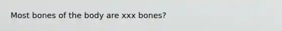 Most bones of the body are xxx bones?