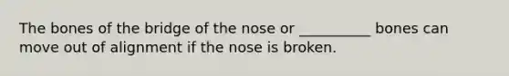 The bones of the bridge of the nose or __________ bones can move out of alignment if the nose is broken.