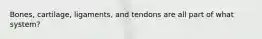 Bones, cartilage, ligaments, and tendons are all part of what system?