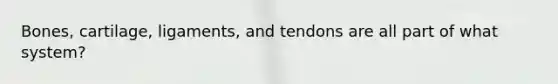 Bones, cartilage, ligaments, and tendons are all part of what system?