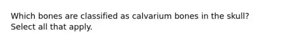 Which bones are classified as calvarium bones in the skull? Select all that apply.