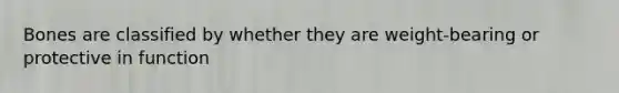Bones are classified by whether they are weight-bearing or protective in function