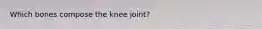 Which bones compose the knee joint?