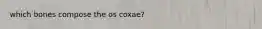 which bones compose the os coxae?