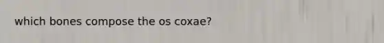 which bones compose the os coxae?