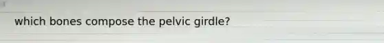 which bones compose the pelvic girdle?