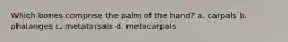 Which bones comprise the palm of the hand? a. carpals b. phalanges c. metatarsals d. metacarpals