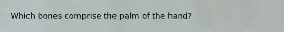 Which bones comprise the palm of the hand?