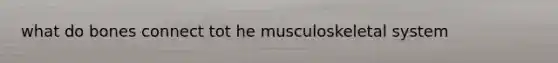 what do bones connect tot he musculoskeletal system