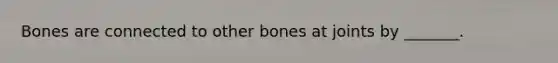 Bones are connected to other bones at joints by _______.