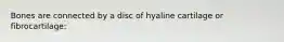 Bones are connected by a disc of hyaline cartilage or fibrocartilage: