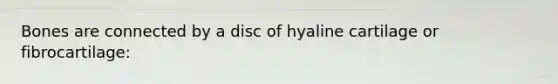 Bones are connected by a disc of hyaline cartilage or fibrocartilage: