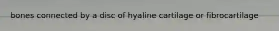 bones connected by a disc of hyaline cartilage or fibrocartilage