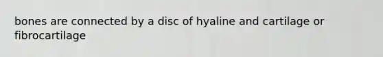 bones are connected by a disc of hyaline and cartilage or fibrocartilage