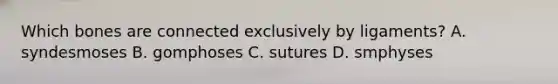 Which bones are connected exclusively by ligaments? A. syndesmoses B. gomphoses C. sutures D. smphyses