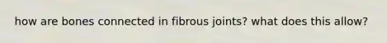 how are bones connected in fibrous joints? what does this allow?