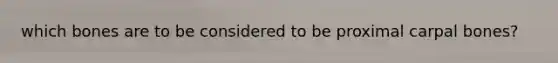 which bones are to be considered to be proximal carpal bones?