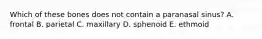 Which of these bones does not contain a paranasal sinus? A. frontal B. parietal C. maxillary D. sphenoid E. ethmoid