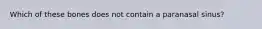 Which of these bones does not contain a paranasal sinus?